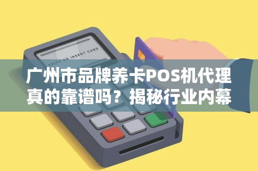 广州市品牌养卡POS机代理真的靠谱吗？揭秘行业内幕与避坑指南！