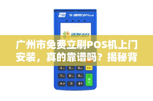 广州市免费立刷POS机上门安装，真的靠谱吗？揭秘背后隐藏的套路！