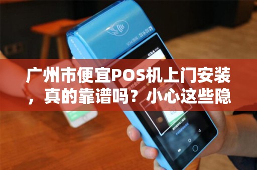 广州市便宜POS机上门安装，真的靠谱吗？小心这些隐藏陷阱！
