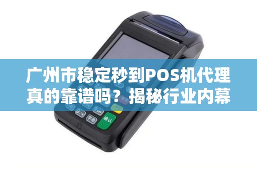 广州市稳定秒到POS机代理真的靠谱吗？揭秘行业内幕与避坑指南！