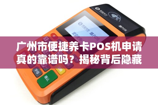 广州市便捷养卡POS机申请真的靠谱吗？揭秘背后隐藏的3大风险！