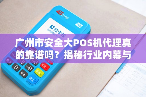 广州市安全大POS机代理真的靠谱吗？揭秘行业内幕与避坑指南！