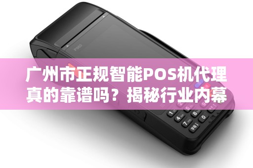 广州市正规智能POS机代理真的靠谱吗？揭秘行业内幕与避坑指南！