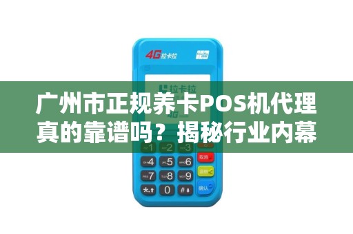 广州市正规养卡POS机代理真的靠谱吗？揭秘行业内幕与避坑指南！