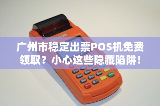 广州市稳定出票POS机免费领取？小心这些隐藏陷阱！