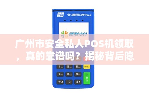 广州市安全私人POS机领取，真的靠谱吗？揭秘背后隐藏的3大风险！