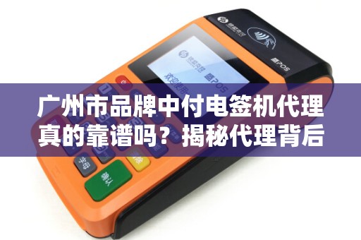 广州市品牌中付电签机代理真的靠谱吗？揭秘代理背后的5大陷阱与3大机遇！