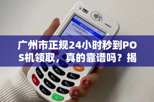 广州市正规24小时秒到POS机领取，真的靠谱吗？揭秘背后隐藏的3大陷阱！