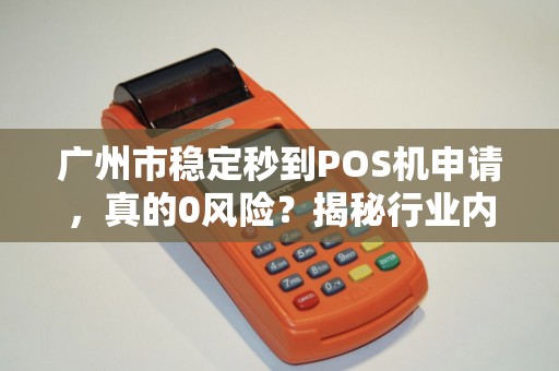 广州市稳定秒到POS机申请，真的0风险？揭秘行业内幕与避坑指南！