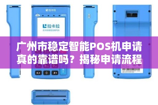 广州市稳定智能POS机申请真的靠谱吗？揭秘申请流程与避坑指南！