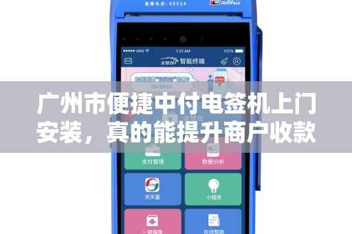 广州市便捷中付电签机上门安装，真的能提升商户收款效率吗？揭秘3大核心优势与避坑指南