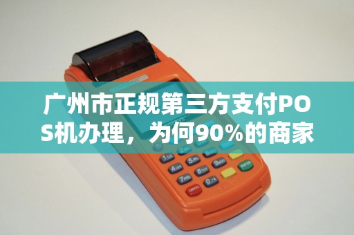 广州市正规第三方支付POS机办理，为何90%的商家都选错了？揭秘3大隐藏陷阱！