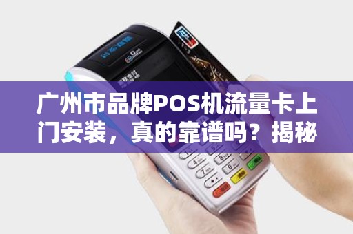 广州市品牌POS机流量卡上门安装，真的靠谱吗？揭秘三大行业陷阱！