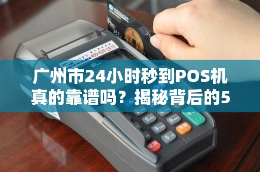 广州市24小时秒到POS机真的靠谱吗？揭秘背后的5大陷阱！