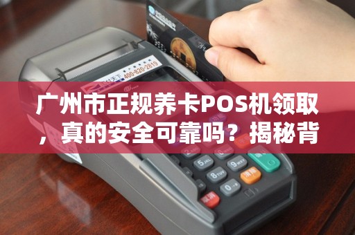 广州市正规养卡POS机领取，真的安全可靠吗？揭秘背后隐藏的三大风险！