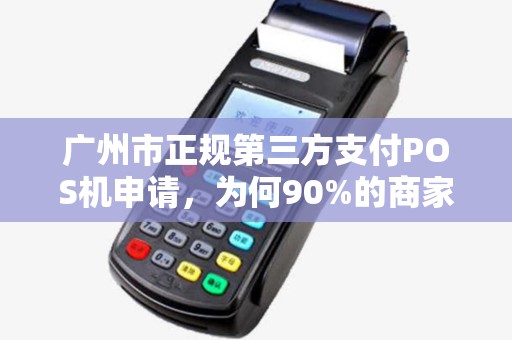 广州市正规第三方支付POS机申请，为何90%的商家都踩过这些坑？