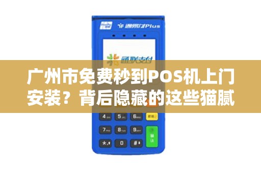 广州市免费秒到POS机上门安装？背后隐藏的这些猫腻你知道吗？