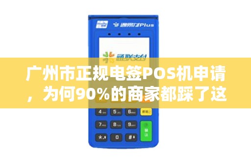 广州市正规电签POS机申请，为何90%的商家都踩了这3个坑？