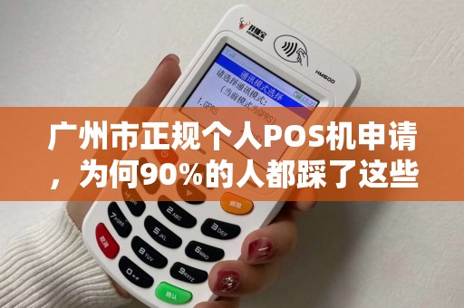 广州市正规个人POS机申请，为何90%的人都踩了这些坑？揭秘避雷指南！