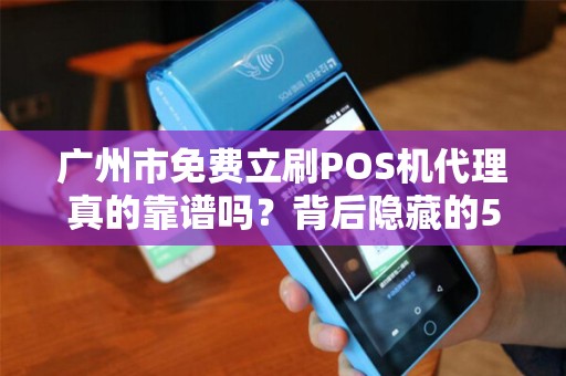 广州市免费立刷POS机代理真的靠谱吗？背后隐藏的5大风险你必须知道！