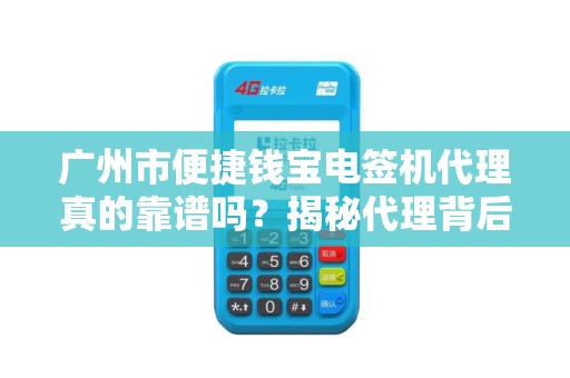 广州市便捷钱宝电签机代理真的靠谱吗？揭秘代理背后的5大陷阱与3个关键优势！