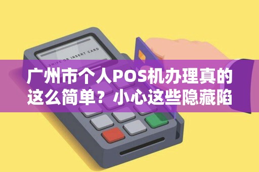 广州市个人POS机办理真的这么简单？小心这些隐藏陷阱！