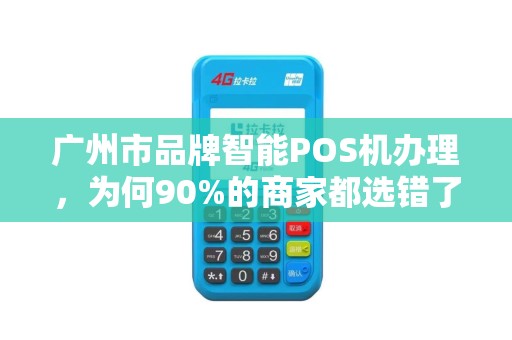 广州市品牌智能POS机办理，为何90%的商家都选错了？这些隐藏坑你一定要避开！