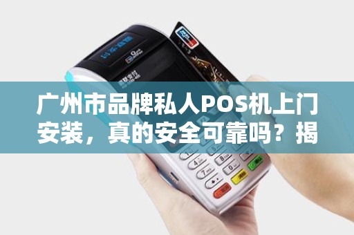 广州市品牌私人POS机上门安装，真的安全可靠吗？揭秘5大行业陷阱！