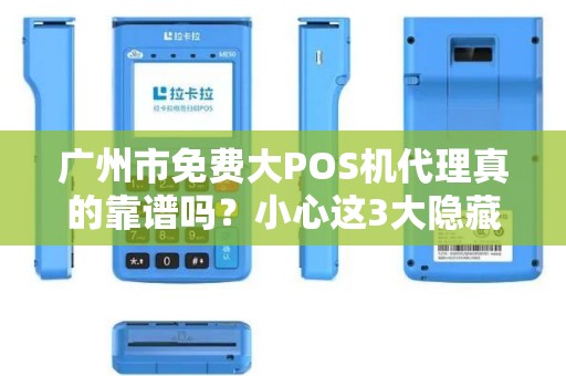 广州市免费大POS机代理真的靠谱吗？小心这3大隐藏陷阱！