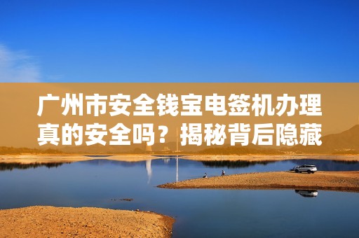 广州市安全钱宝电签机办理真的安全吗？揭秘背后隐藏的5大风险！