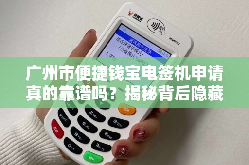 广州市便捷钱宝电签机申请真的靠谱吗？揭秘背后隐藏的3大陷阱！