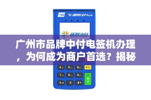 广州市品牌中付电签机办理，为何成为商户首选？揭秘3大核心优势！