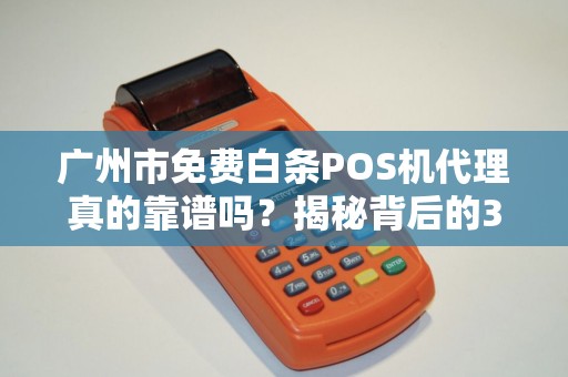 广州市免费白条POS机代理真的靠谱吗？揭秘背后的3大陷阱！