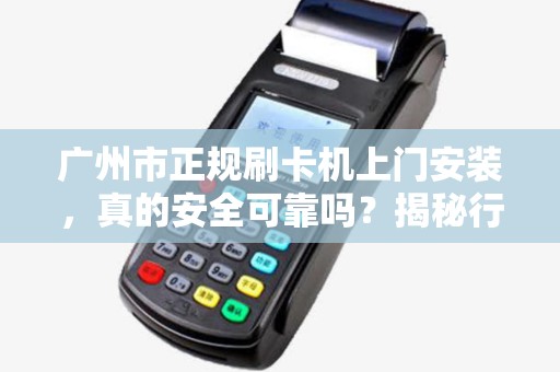 广州市正规刷卡机上门安装，真的安全可靠吗？揭秘行业内幕！