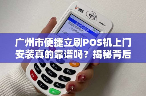 广州市便捷立刷POS机上门安装真的靠谱吗？揭秘背后隐藏的3大陷阱！