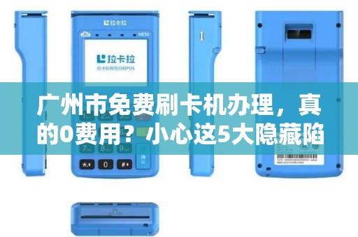 广州市免费刷卡机办理，真的0费用？小心这5大隐藏陷阱！