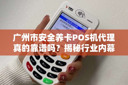 广州市安全养卡POS机代理真的靠谱吗？揭秘行业内幕与避坑指南！