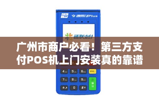 广州市商户必看！第三方支付POS机上门安装真的靠谱吗？揭秘背后隐藏的三大陷阱！