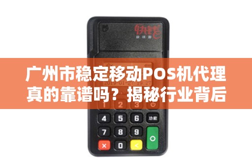 广州市稳定移动POS机代理真的靠谱吗？揭秘行业背后的5大陷阱！