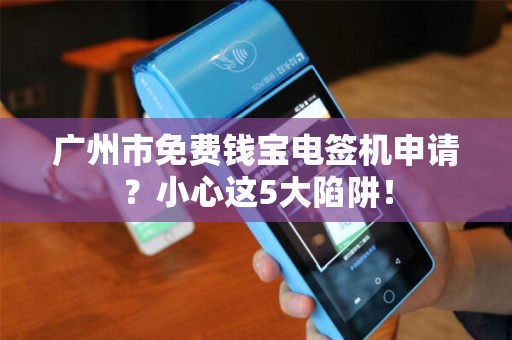 广州市免费钱宝电签机申请？小心这5大陷阱！