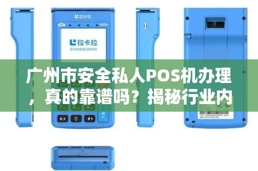 广州市安全私人POS机办理，真的靠谱吗？揭秘行业内幕与避坑指南！