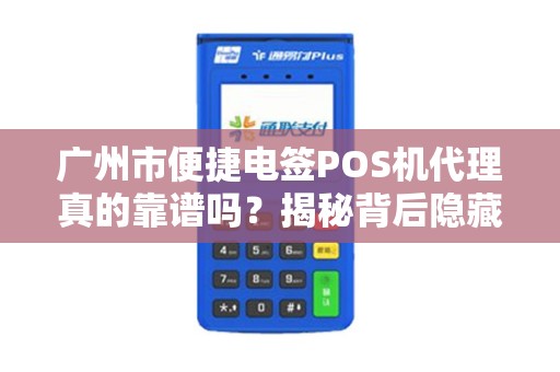 广州市便捷电签POS机代理真的靠谱吗？揭秘背后隐藏的三大陷阱！