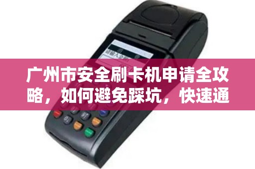 广州市安全刷卡机申请全攻略，如何避免踩坑，快速通过审核？