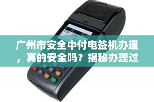 广州市安全中付电签机办理，真的安全吗？揭秘办理过程中的5大陷阱！