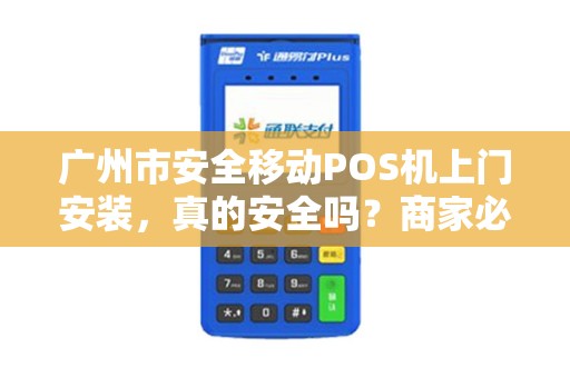 广州市安全移动POS机上门安装，真的安全吗？商家必看的5大避坑指南！