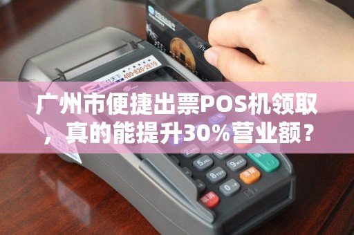 广州市便捷出票POS机领取，真的能提升30%营业额？揭秘背后隐藏的5大陷阱！