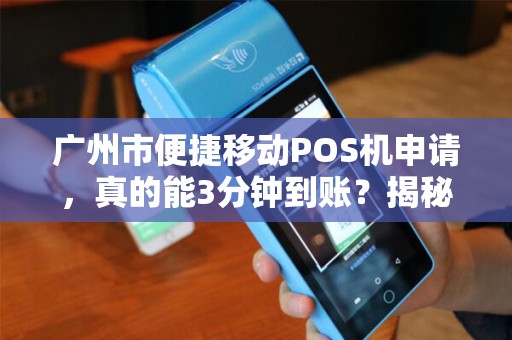 广州市便捷移动POS机申请，真的能3分钟到账？揭秘背后隐藏的3大陷阱！
