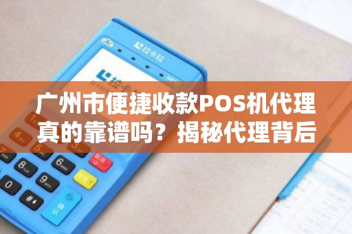 广州市便捷收款POS机代理真的靠谱吗？揭秘代理背后的5大陷阱与3个真实收益点！