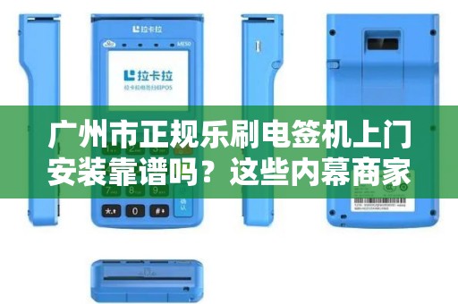 广州市正规乐刷电签机上门安装靠谱吗？这些内幕商家不会告诉你！