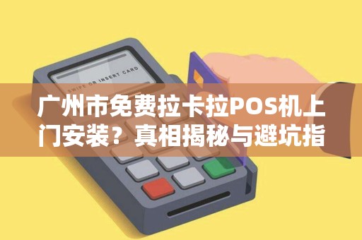 广州市免费拉卡拉POS机上门安装？真相揭秘与避坑指南！